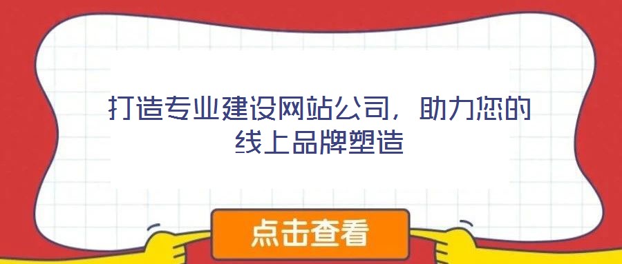 打造專業(yè)建設網(wǎng)站公司，助力您的線上品牌塑造