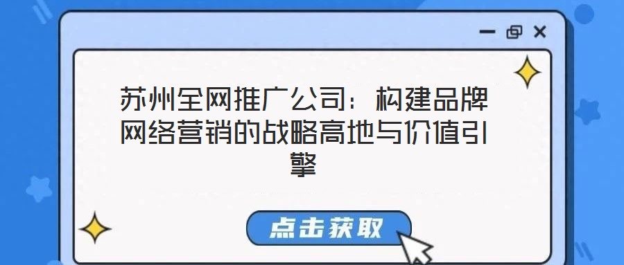 蘇州全網(wǎng)推廣公司：構建品牌網(wǎng)絡營銷的戰(zhàn)略高地與價值引擎