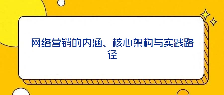 網(wǎng)絡(luò)營(yíng)銷的內(nèi)涵、核心架構(gòu)與實(shí)踐路徑