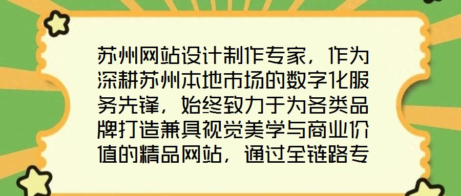 蘇州網(wǎng)站設(shè)計(jì)制作專(zhuān)家，作為深耕蘇州本地市場(chǎng)的數(shù)字化服務(wù)先鋒，始終致力于為各類(lèi)品牌打造兼具視覺(jué)美學(xué)與商業(yè)價(jià)值的精品網(wǎng)站，通過(guò)全鏈路專(zhuān)業(yè)服務(wù)賦能品牌形象升級(jí)與業(yè)務(wù)增