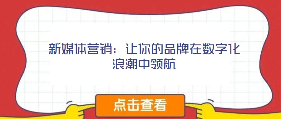 新媒體營(yíng)銷(xiāo)：讓你的品牌在數(shù)字化浪潮中領(lǐng)航