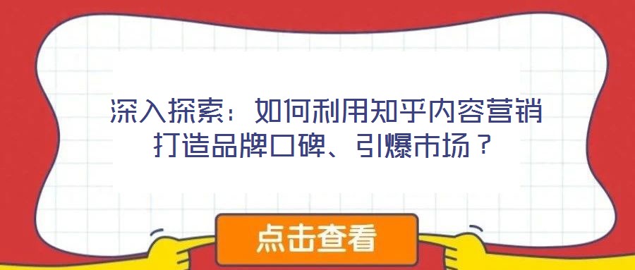 深入探索：如何利用知乎內(nèi)容營銷打造品牌口碑、引爆市場？