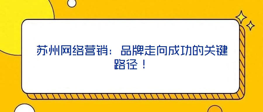 蘇州網(wǎng)絡(luò)營銷：品牌走向成功的關(guān)鍵路徑！