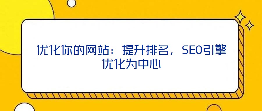 優(yōu)化你的網(wǎng)站：提升排名，SEO引擎優(yōu)化為中心