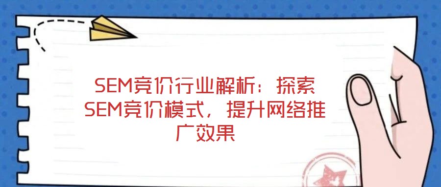 SEM競價行業(yè)解析：探索SEM競價模式，提升網(wǎng)絡(luò)推廣效果