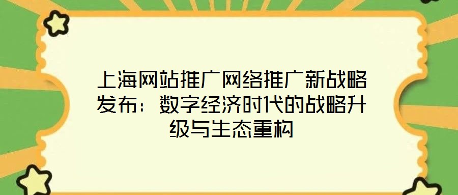 上海網(wǎng)站推廣網(wǎng)絡推廣新戰(zhàn)略發(fā)布：數(shù)字經(jīng)濟時代的戰(zhàn)略升級與生態(tài)重構(gòu)