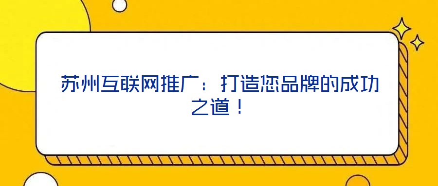 蘇州互聯(lián)網(wǎng)推廣：打造您品牌的成功之道！