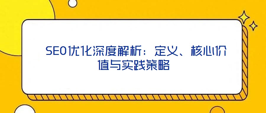  SEO優(yōu)化深度解析：定義、核心價(jià)值與實(shí)踐策略