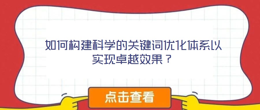 如何構(gòu)建科學(xué)的關(guān)鍵詞優(yōu)化體系以實現(xiàn)卓越效果？