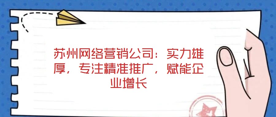 蘇州網(wǎng)絡(luò)營(yíng)銷公司：實(shí)力雄厚，專注精準(zhǔn)推廣，賦能企業(yè)增長(zhǎng)