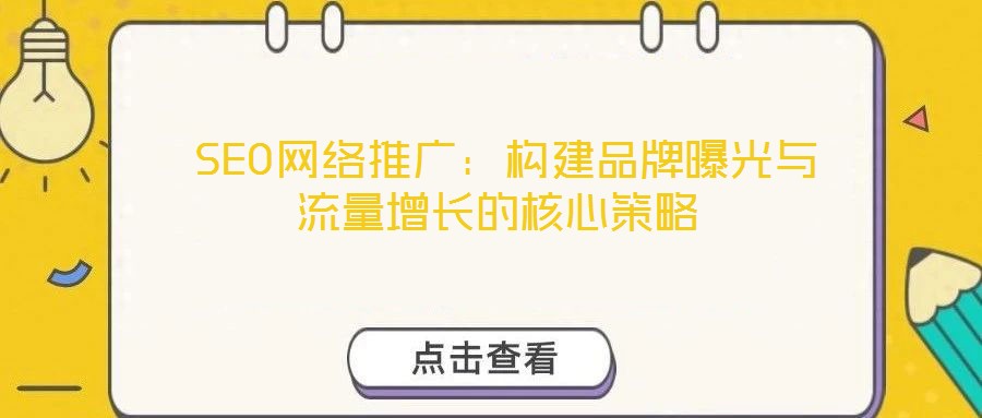  SEO網(wǎng)絡(luò)推廣：構(gòu)建品牌曝光與流量增長(zhǎng)的核心策略