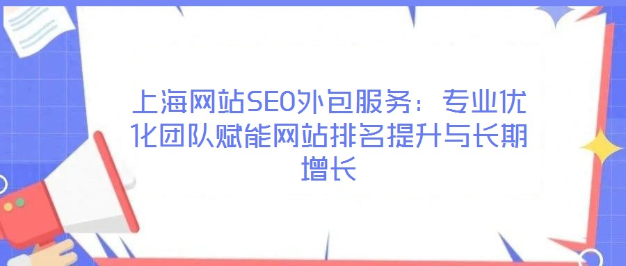 上海網(wǎng)站SEO外包服務(wù)：專業(yè)優(yōu)化團隊賦能網(wǎng)站排名提升與長期增長