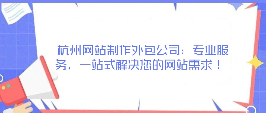  杭州網(wǎng)站制作外包公司：專業(yè)服務(wù)，一站式解決您的網(wǎng)站需求！