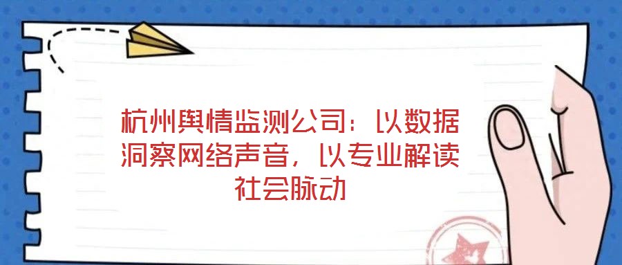杭州輿情監(jiān)測公司：以數(shù)據(jù)洞察網(wǎng)絡(luò)聲音，以專業(yè)解讀社會脈動