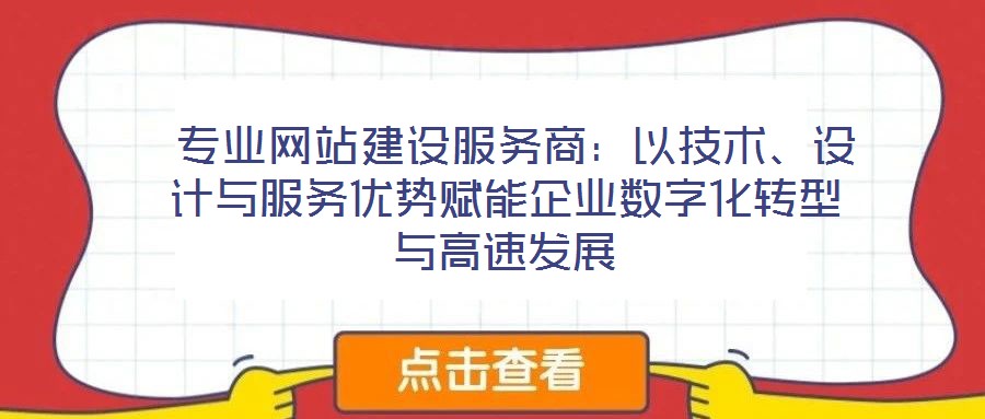  專業(yè)網(wǎng)站建設(shè)服務(wù)商：以技術(shù)、設(shè)計(jì)與服務(wù)優(yōu)勢(shì)賦能企業(yè)數(shù)字化轉(zhuǎn)型與高速發(fā)展