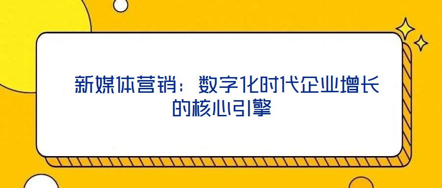  新媒體營(yíng)銷：數(shù)字化時(shí)代企業(yè)增長(zhǎng)的核心引擎