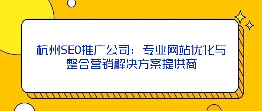 杭州SEO推廣公司：專業(yè)網(wǎng)站優(yōu)化與整合營(yíng)銷(xiāo)解決方案提供商