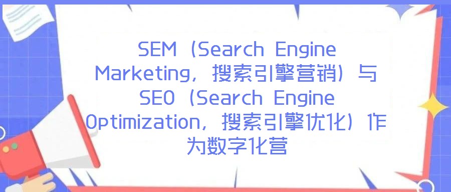 SEM（Search Engine Marketing，搜索引擎營銷）與SEO（Search Engine Optimization，搜索引擎優(yōu)化）作為數(shù)字化營