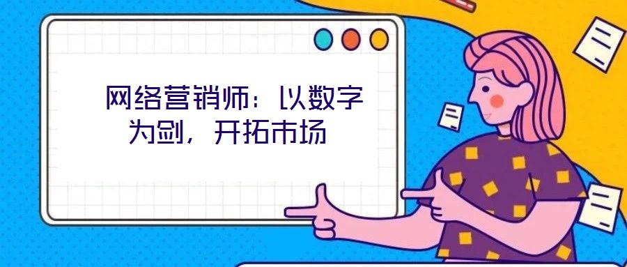  網(wǎng)絡(luò)營銷師：以數(shù)字為劍，開拓市場(chǎng)