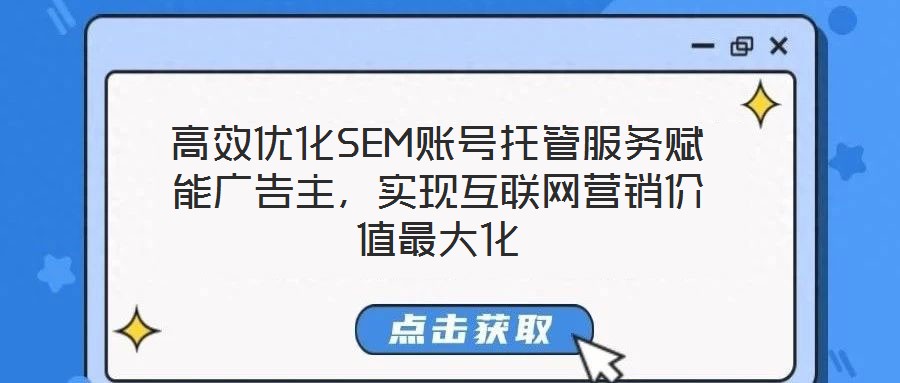 高效優(yōu)化SEM賬號(hào)托管服務(wù)賦能廣告主，實(shí)現(xiàn)互聯(lián)網(wǎng)營(yíng)銷價(jià)值最大化