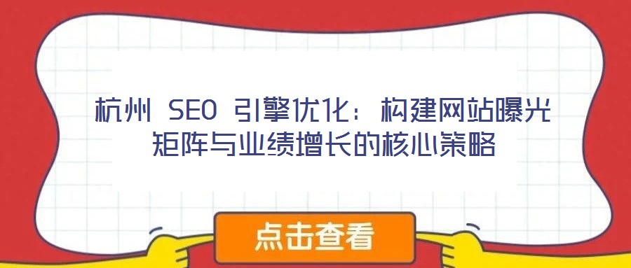 杭州 SEO 引擎優(yōu)化：構(gòu)建網(wǎng)站曝光矩陣與業(yè)績(jī)?cè)鲩L(zhǎng)的核心策略
