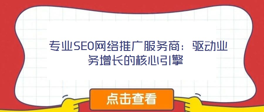  專業(yè)SEO網絡推廣服務商：驅動業(yè)務增長的核心引擎