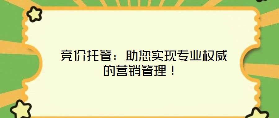  競價托管：助您實現(xiàn)專業(yè)權(quán)威的營銷管理！