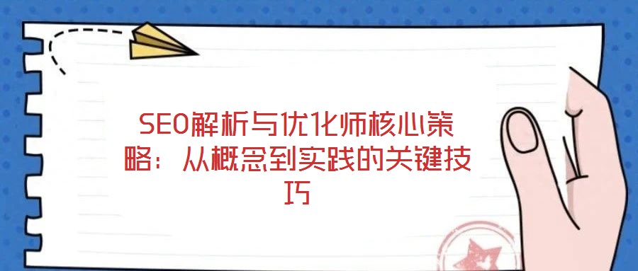 SEO解析與優(yōu)化師核心策略：從概念到實踐的關(guān)鍵技巧