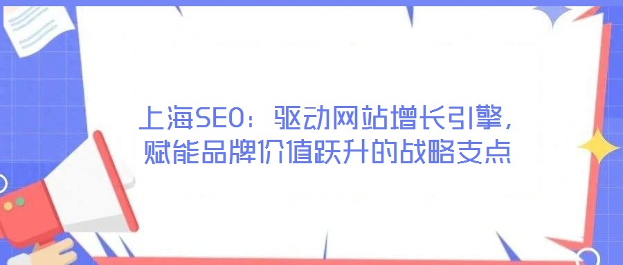  上海SEO：驅(qū)動網(wǎng)站增長引擎，賦能品牌價值躍升的戰(zhàn)略支點(diǎn)