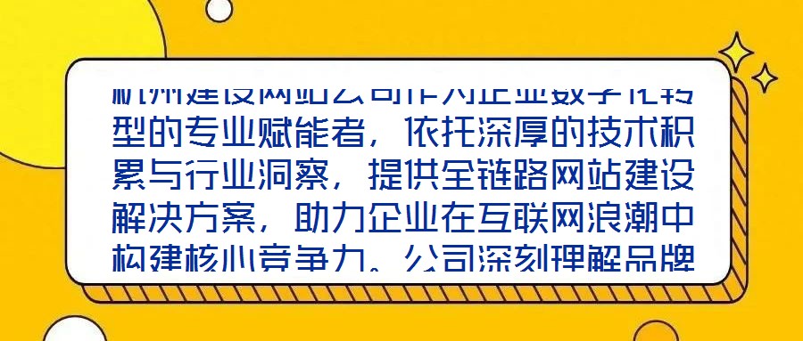杭州建設(shè)網(wǎng)站公司作為企業(yè)數(shù)字化轉(zhuǎn)型的專業(yè)賦能者，依托深厚的技術(shù)積累與行業(yè)洞察，提供全鏈路網(wǎng)站建設(shè)解決方案，助力企業(yè)在互聯(lián)網(wǎng)浪潮中構(gòu)建核心競爭力。公司深刻理解品牌
