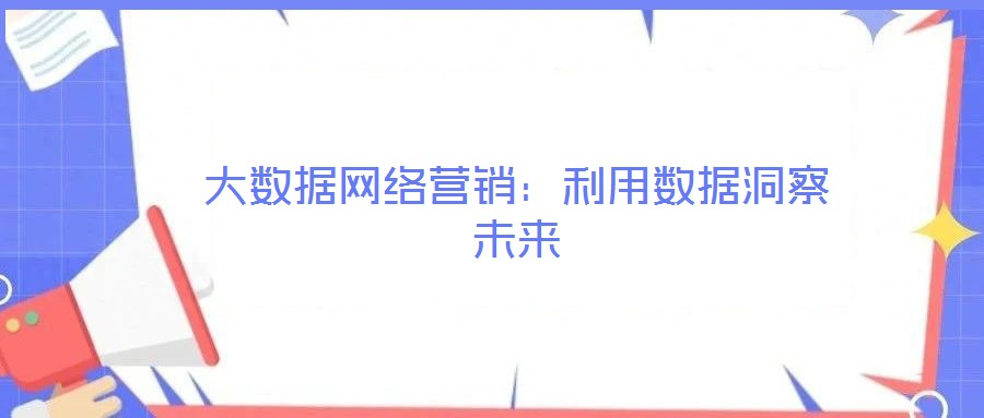 大數(shù)據(jù)網(wǎng)絡(luò)營銷：利用數(shù)據(jù)洞察未來