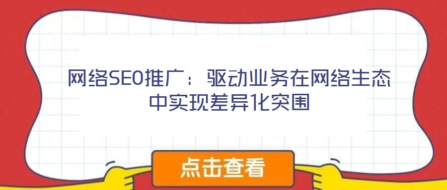 網(wǎng)絡SEO推廣：驅(qū)動業(yè)務在網(wǎng)絡生態(tài)中實現(xiàn)差異化突圍
