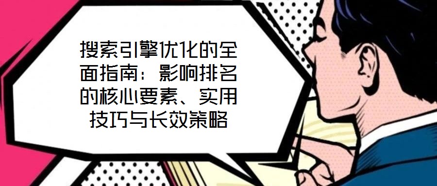 搜索引擎優(yōu)化的全面指南：影響排名的核心要素、實(shí)用技巧與長(zhǎng)效策略