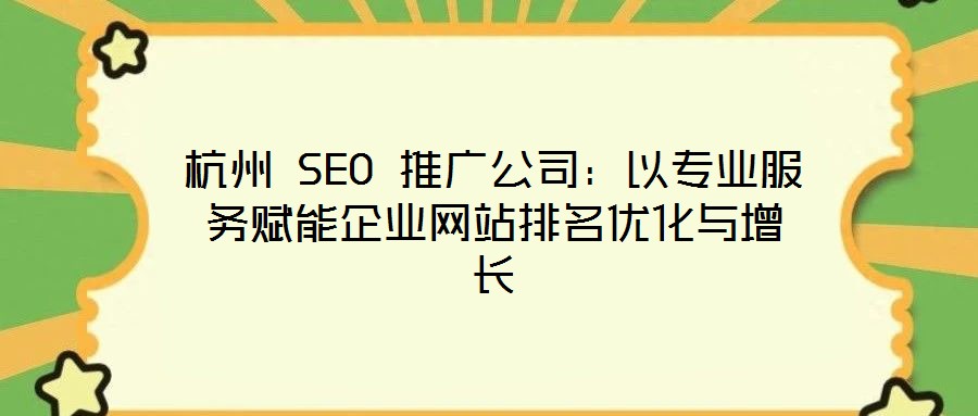 杭州 SEO 推廣公司：以專業(yè)服務(wù)賦能企業(yè)網(wǎng)站排名優(yōu)化與增長