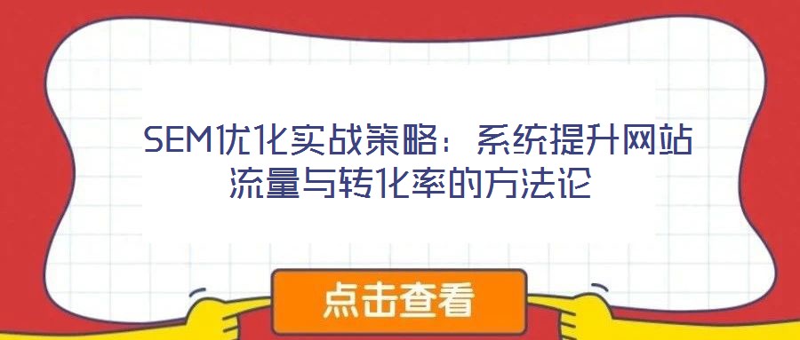  SEM優(yōu)化實戰(zhàn)策略：系統(tǒng)提升網(wǎng)站流量與轉化率的方法論