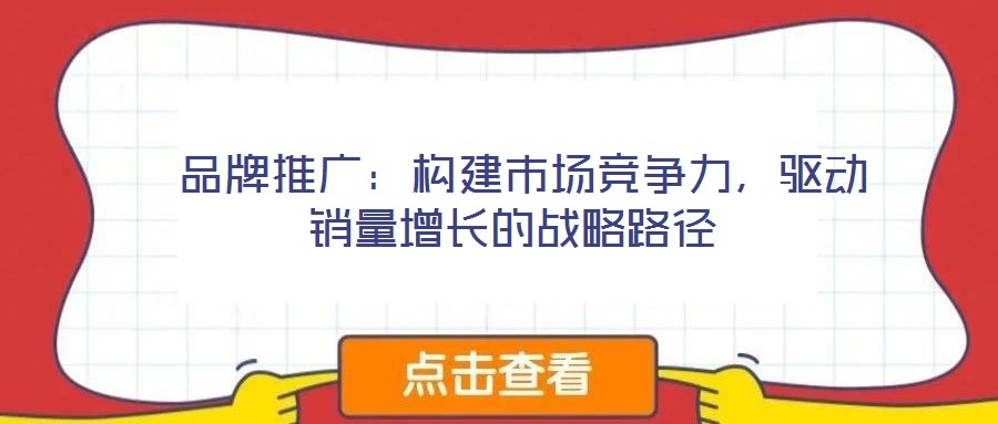  品牌推廣：構建市場競爭力，驅動銷量增長的戰(zhàn)略路徑