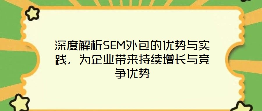 深度解析SEM外包的優(yōu)勢(shì)與實(shí)踐，為企業(yè)帶來(lái)持續(xù)增長(zhǎng)與競(jìng)爭(zhēng)優(yōu)勢(shì)