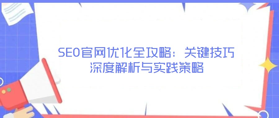 SEO官網(wǎng)優(yōu)化全攻略：關(guān)鍵技巧深度解析與實(shí)踐策略