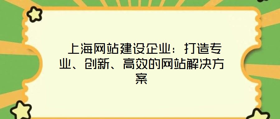  上海網(wǎng)站建設(shè)企業(yè)：打造專業(yè)、創(chuàng)新、高效的網(wǎng)站解決方案