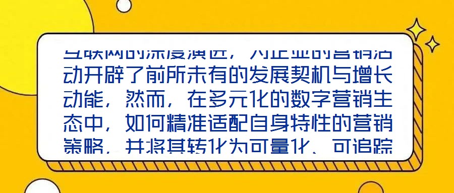 互聯(lián)網(wǎng)的深度演進(jìn)，為企業(yè)的營銷活動開辟了前所未有的發(fā)展契機(jī)與增長動能，然而，在多元化的數(shù)字營銷生態(tài)中，如何精準(zhǔn)適配自身特性的營銷策略，并將其轉(zhuǎn)化為可量化、可追蹤