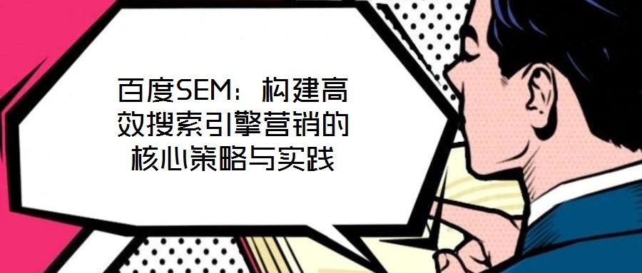 百度SEM：構(gòu)建高效搜索引擎營(yíng)銷的核心策略與實(shí)踐