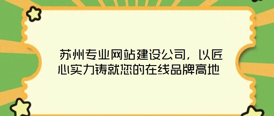  蘇州專業(yè)網(wǎng)站建設(shè)公司，以匠心實力鑄就您的在線品牌高地