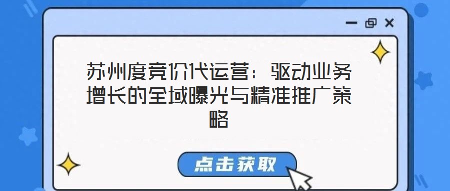 蘇州度競價代運營：驅(qū)動業(yè)務增長的全域曝光與精準推廣策略