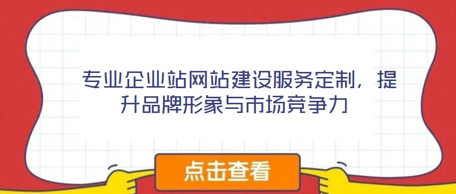  專業(yè)企業(yè)站網(wǎng)站建設(shè)服務(wù)定制，提升品牌形象與市場競爭力