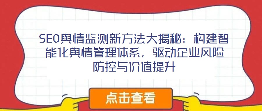 SEO輿情監(jiān)測新方法大揭秘：構(gòu)建智能化輿情管理體系，驅(qū)動企業(yè)風(fēng)險防控與價值提升