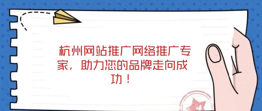  杭州網(wǎng)站推廣網(wǎng)絡(luò)推廣專家，助力您的品牌走向成功！