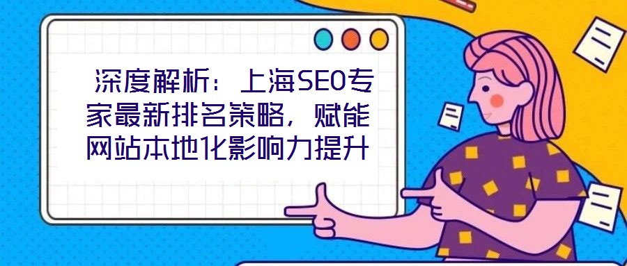  深度解析：上海SEO專家最新排名策略，賦能網站本地化影響力提升