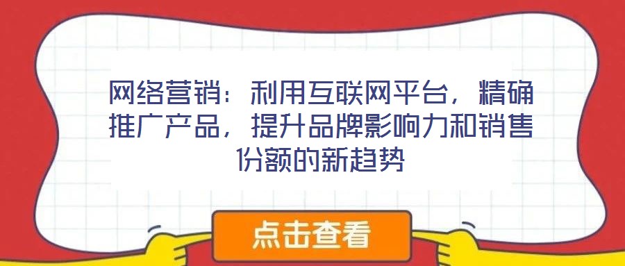 網(wǎng)絡(luò)營銷：利用互聯(lián)網(wǎng)平臺，精確推廣產(chǎn)品，提升品牌影響力和銷售份額的新趨勢