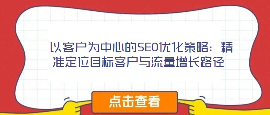  以客戶為中心的SEO優(yōu)化策略：精準(zhǔn)定位目標(biāo)客戶與流量增長路徑
