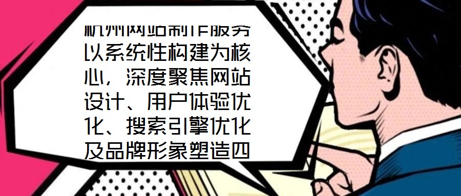 杭州網(wǎng)站制作服務(wù)以系統(tǒng)性構(gòu)建為核心，深度聚焦網(wǎng)站設(shè)計(jì)、用戶體驗(yàn)優(yōu)化、搜索引擎優(yōu)化及品牌形象塑造四大維度，旨在為企業(yè)打造專屬線上品牌資產(chǎn)，通過專業(yè)賦能提升品牌影響